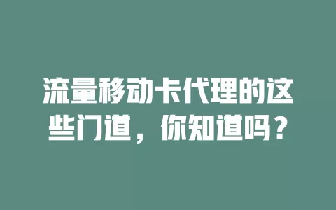 流量移动卡代理的这些门道，你知道吗？