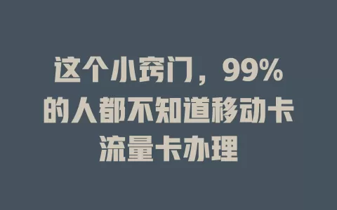 这个小窍门，99%的人都不知道移动卡流量卡办理