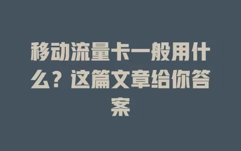 移动流量卡一般用什么？这篇文章给你答案