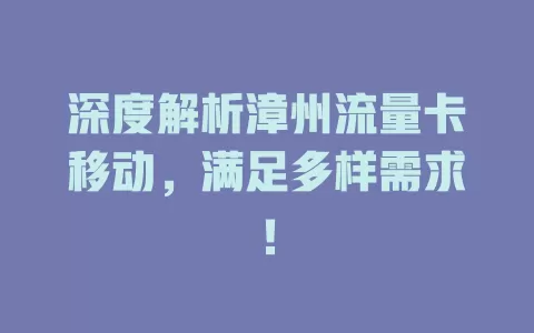 深度解析漳州流量卡移动，满足多样需求！