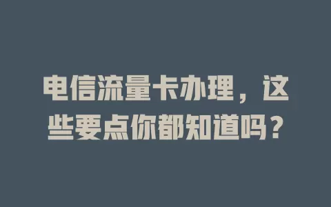电信流量卡办理，这些要点你都知道吗？