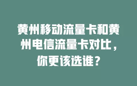 黄州移动流量卡和黄州电信流量卡对比，你更该选谁？
