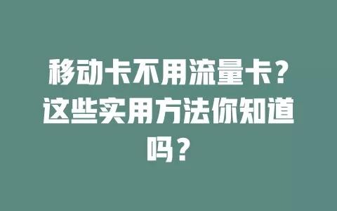 移动卡不用流量卡？这些实用方法你知道吗？
