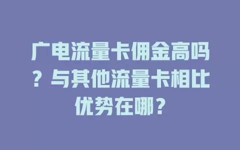 广电流量卡佣金高吗？与其他流量卡相比优势在哪？