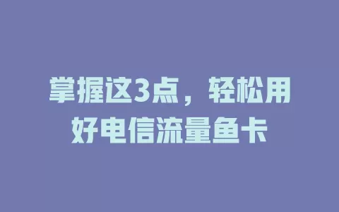 掌握这3点，轻松用好电信流量鱼卡