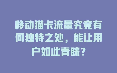 移动猫卡流量究竟有何独特之处，能让用户如此青睐？
