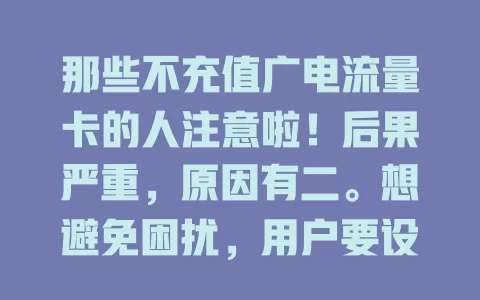 那些不充值广电流量卡的人注意啦！后果严重，原因有二。想避免困扰，用户要设提醒、选对套餐，运营商也得加强沟通，重视此问题，让广电卡更好服务数字生活