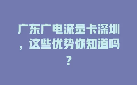 广东广电流量卡深圳，这些优势你知道吗？