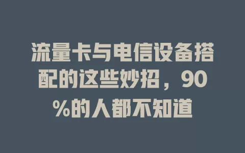 流量卡与电信设备搭配的这些妙招，90%的人都不知道