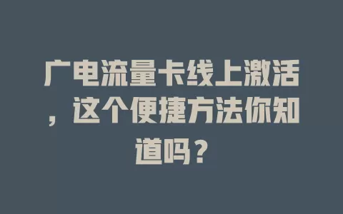 广电流量卡线上激活，这个便捷方法你知道吗？