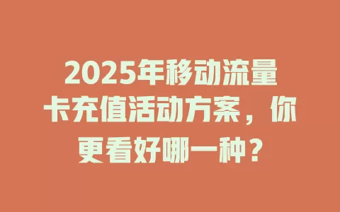 2025年移动流量卡充值活动方案，你更看好哪一种？