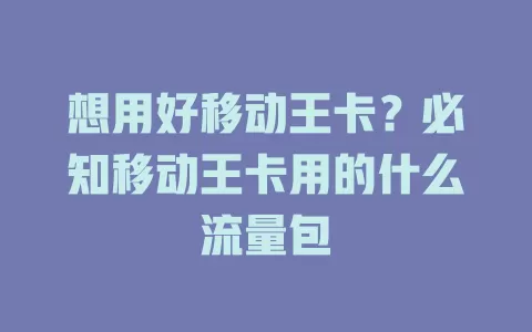 想用好移动王卡？必知移动王卡用的什么流量包