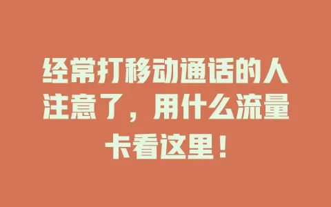 经常打移动通话的人注意了，用什么流量卡看这里！