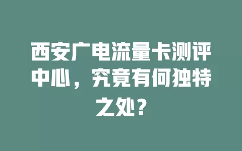 西安广电流量卡测评中心，究竟有何独特之处？