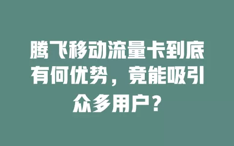 腾飞移动流量卡到底有何优势，竟能吸引众多用户？