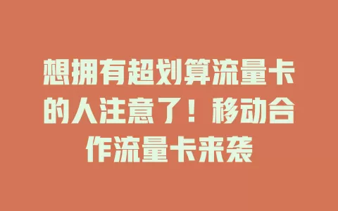 想拥有超划算流量卡的人注意了！移动合作流量卡来袭
