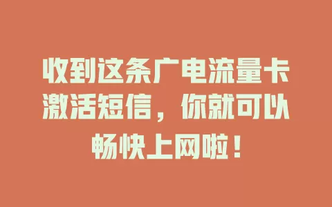 收到这条广电流量卡激活短信，你就可以畅快上网啦！