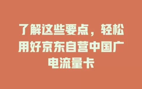 了解这些要点，轻松用好京东自营中国广电流量卡