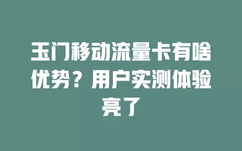 玉门移动流量卡有啥优势？用户实测体验亮了