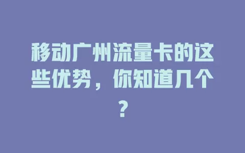 移动广州流量卡的这些优势，你知道几个？