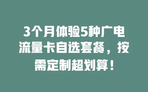 3个月体验5种广电流量卡自选套餐，按需定制超划算！