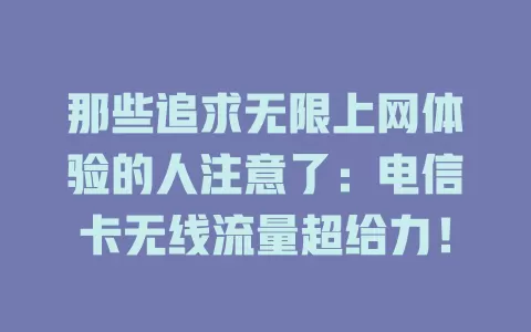 那些追求无限上网体验的人注意了：电信卡无线流量超给力！
