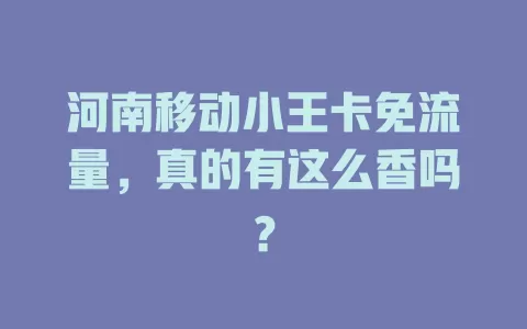 河南移动小王卡免流量，真的有这么香吗？