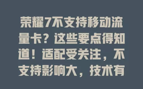 荣耀7不支持移动流量卡？这些要点得知道！适配受关注，不支持影响大，技术有原因，还有其他选择，未来或改善，了解避免麻烦