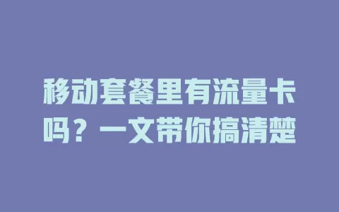 移动套餐里有流量卡吗？一文带你搞清楚