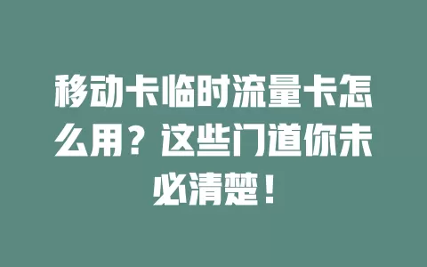 移动卡临时流量卡怎么用？这些门道你未必清楚！