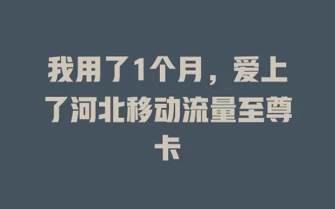 我用了1个月，爱上了河北移动流量至尊卡