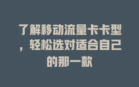 了解移动流量卡卡型，轻松选对适合自己的那一款