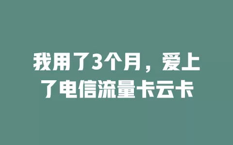我用了3个月，爱上了电信流量卡云卡
