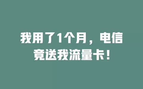 我用了1个月，电信竟送我流量卡！