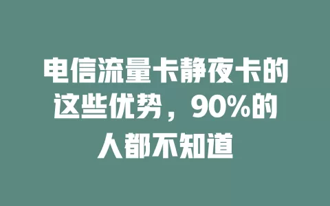 电信流量卡静夜卡的这些优势，90%的人都不知道