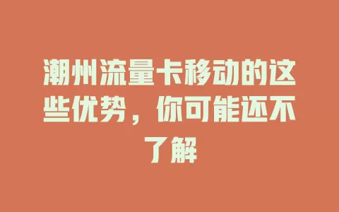 潮州流量卡移动的这些优势，你可能还不了解