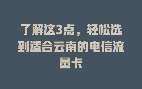 了解这3点，轻松选到适合云南的电信流量卡