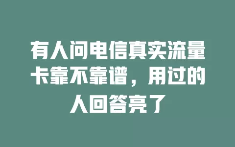 有人问电信真实流量卡靠不靠谱，用过的人回答亮了