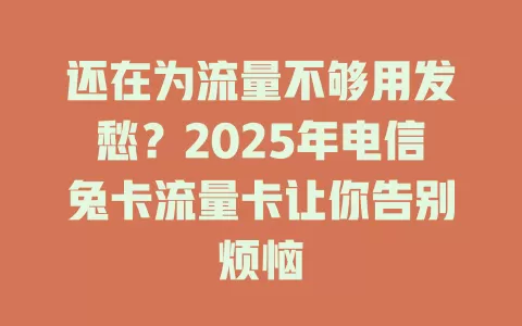 还在为流量不够用发愁？2025年电信兔卡流量卡让你告别烦恼