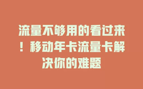 流量不够用的看过来！移动年卡流量卡解决你的难题