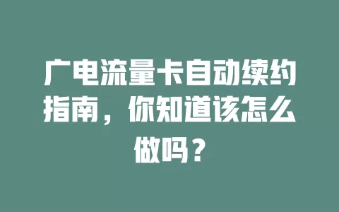 广电流量卡自动续约指南，你知道该怎么做吗？