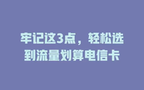牢记这3点，轻松选到流量划算电信卡