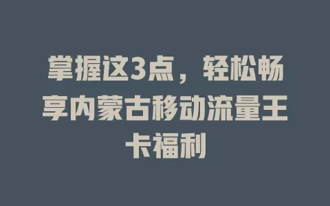 掌握这3点，轻松畅享内蒙古移动流量王卡福利