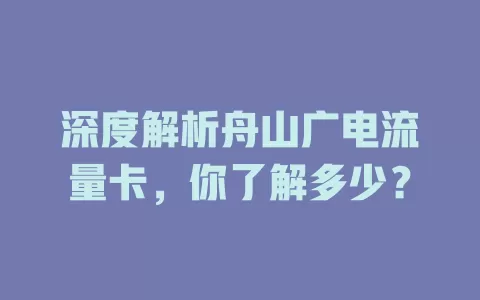 深度解析舟山广电流量卡，你了解多少？