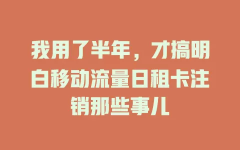 我用了半年，才搞明白移动流量日租卡注销那些事儿