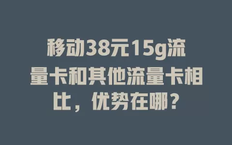 移动38元15g流量卡和其他流量卡相比，优势在哪？