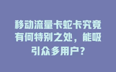 移动流量卡蛇卡究竟有何特别之处，能吸引众多用户？