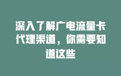 深入了解广电流量卡代理渠道，你需要知道这些