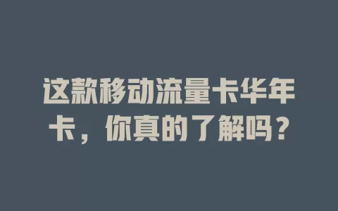 这款移动流量卡华年卡，你真的了解吗？