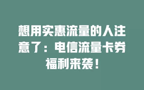 想用实惠流量的人注意了：电信流量卡券福利来袭！